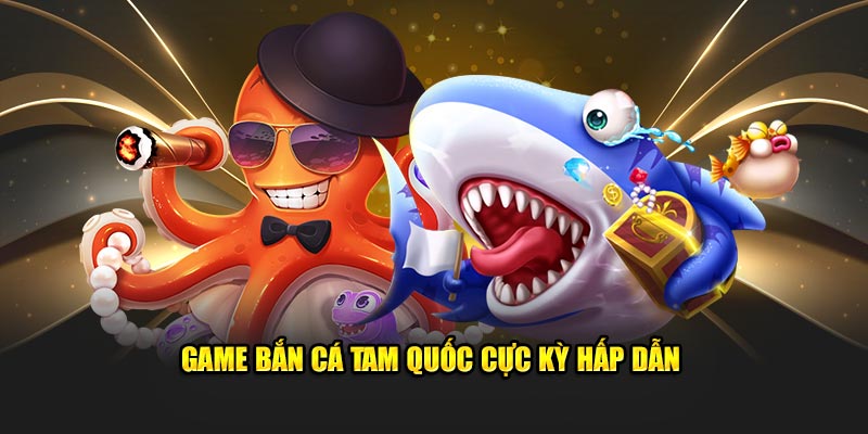 game-ban-ca-tam-quoc-cuc-ky-hap-dan