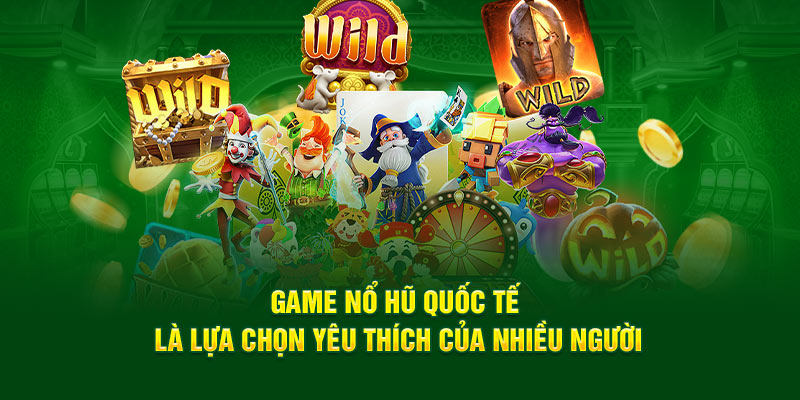 game-no-hu-quoc-te-la-lua-chon-yeu-thich-cua-nhieu-nguoi
